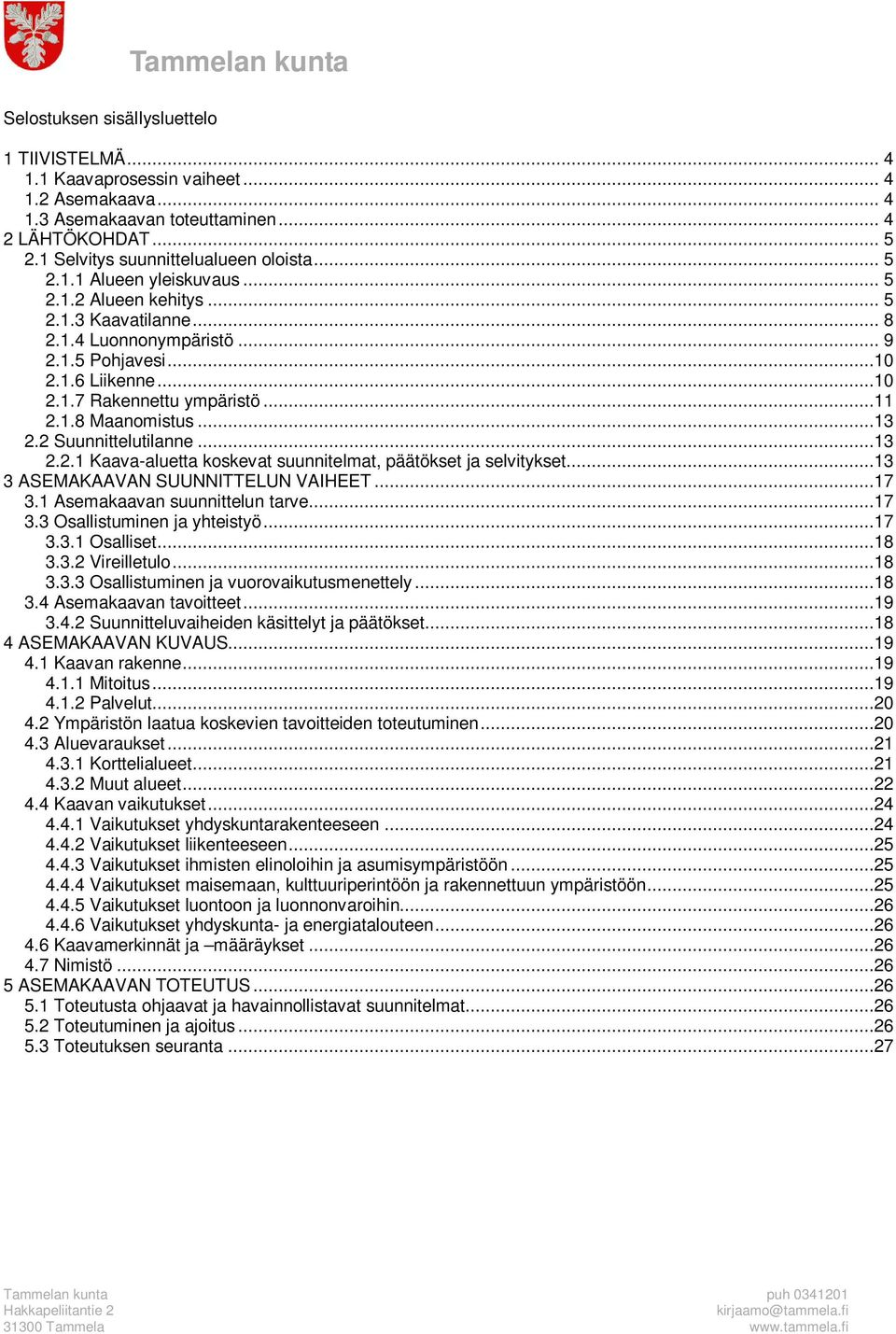 2 Suunnittelutilanne...13 2.2.1 Kaava-aluetta koskevat suunnitelmat, päätökset ja selvitykset...13 3 ASEMAKAAVAN SUUNNITTELUN VAIHEET...17 3.1 Asemakaavan suunnittelun tarve...17 3.3 Osallistuminen ja yhteistyö.