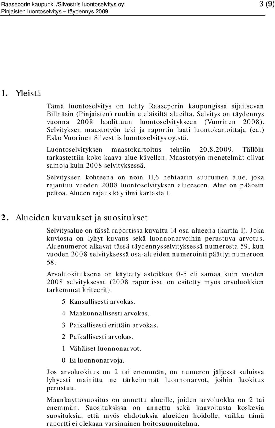 Luontoselvityksen maastokartoitus tehtiin 20.8.2009. Tällöin tarkastettiin koko kaava-alue kävellen. Maastotyön menetelmät olivat samoja kuin 2008 selvityksessä.