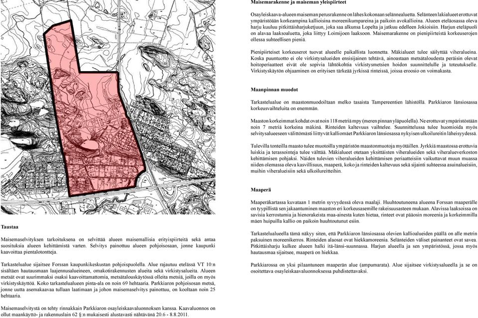 Alueen eteläosassa oleva harju kuuluu pitkittäisharjuketjuun, joka saa alkunsa Lopelta ja jatkuu edelleen Jokioisiin. Harjun eteläpuoli on alavaa laaksoaluetta, joka liittyy Loimijoen laaksoon.