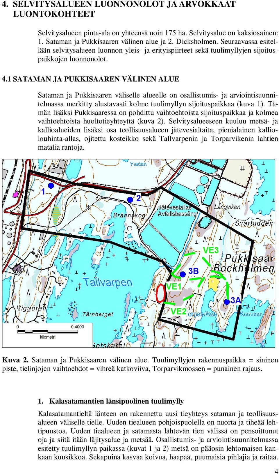 1 SATAMAN JA PUKKISAAREN VÄLINEN ALUE Sataman ja Pukkisaaren väliselle alueelle on osallistumis- ja arviointisuunnitelmassa merkitty alustavasti kolme tuulimyllyn sijoituspaikkaa (kuva 1).