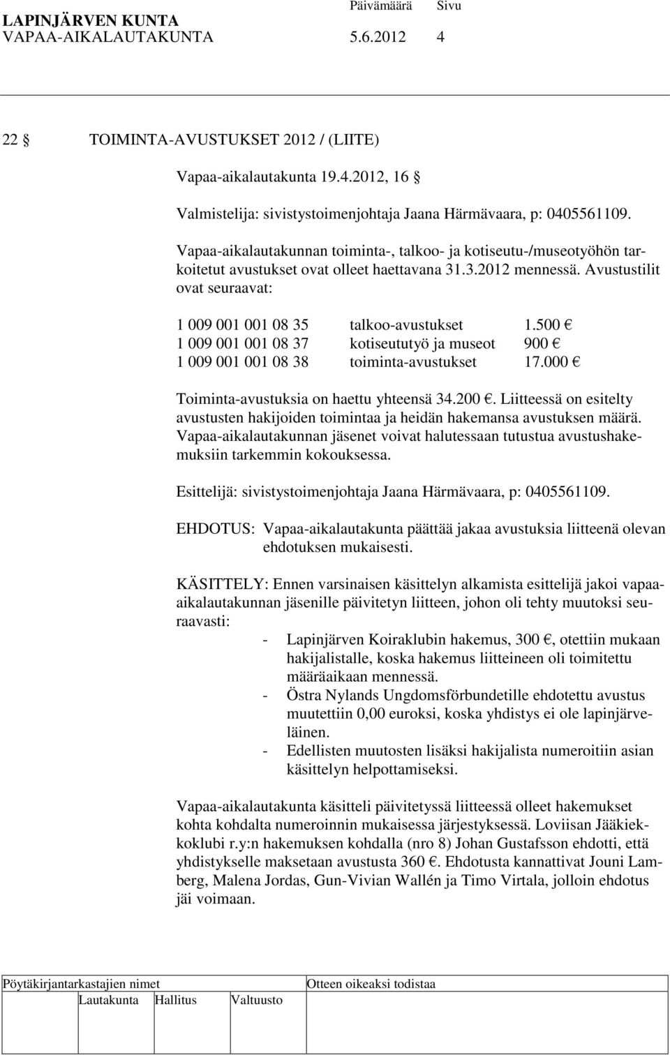 Avustustilit ovat seuraavat: 1 009 001 001 08 35 talkoo-avustukset 1.500 1 009 001 001 08 37 kotiseututyö ja museot 900 1 009 001 001 08 38 toiminta-avustukset 17.