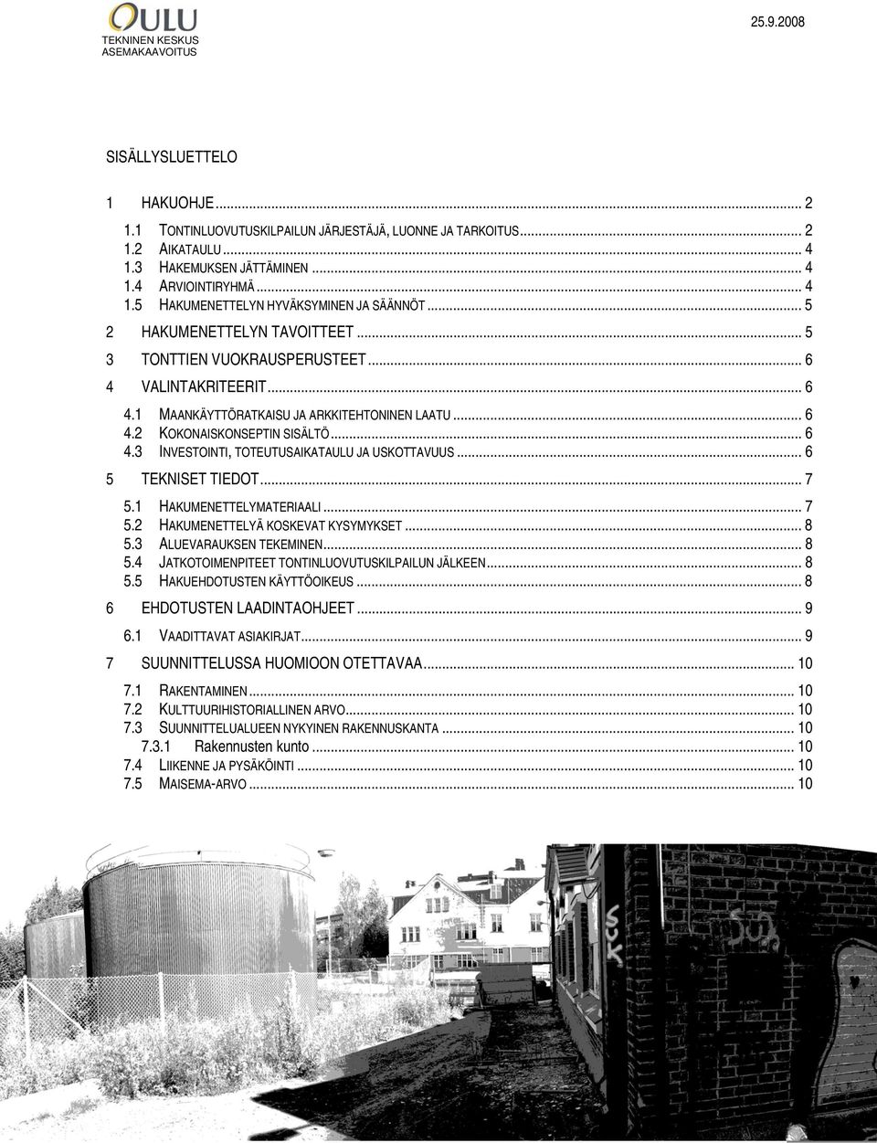 .. 6 5 TEKNISET TIEDOT... 7 5.1 HAKUMENETTELYMATERIAALI... 7 5.2 HAKUMENETTELYÄ KOSKEVAT KYSYMYKSET... 8 5.3 ALUEVARAUKSEN TEKEMINEN... 8 5.4 JATKOTOIMENPITEET TONTINLUOVUTUSKILPAILUN JÄLKEEN... 8 5.5 HAKUEHDOTUSTEN KÄYTTÖOIKEUS.