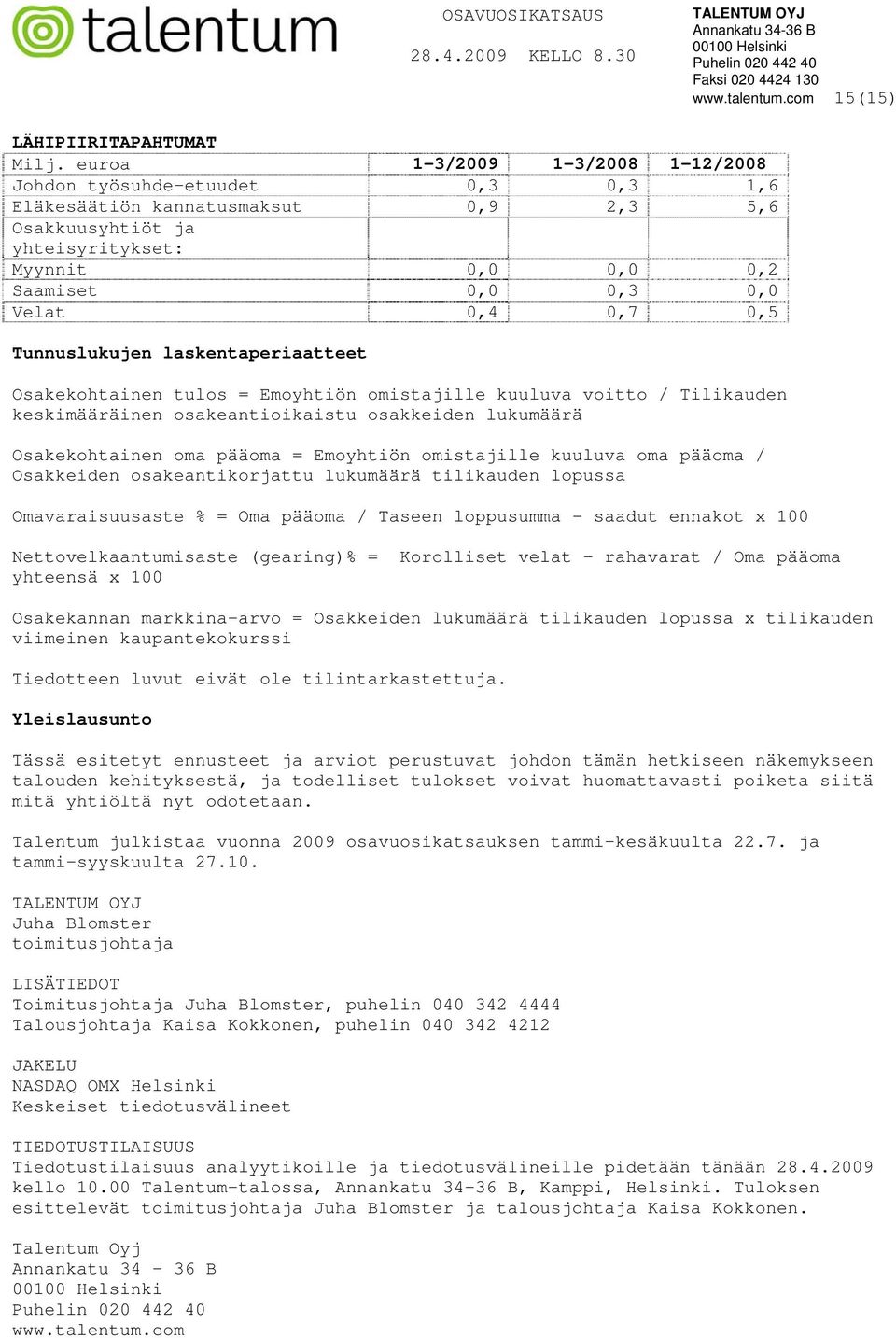 0,5 Tunnuslukujen laskentaperiaatteet Osakekohtainen tulos = Emoyhtiön omistajille kuuluva voitto / Tilikauden keskimääräinen osakeantioikaistu osakkeiden lukumäärä Osakekohtainen oma pääoma =