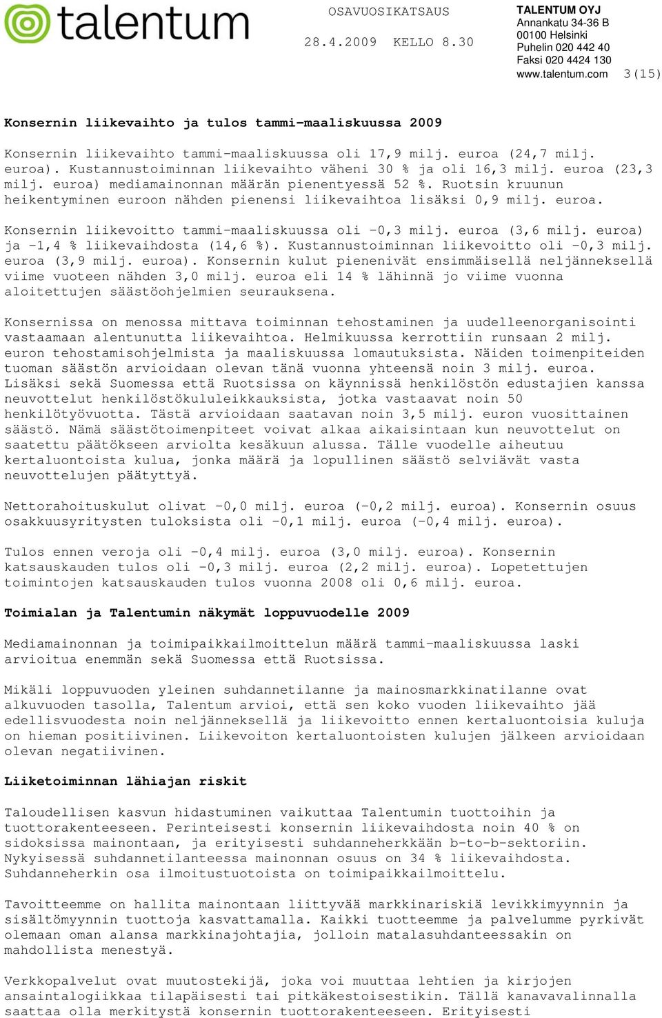 Ruotsin kruunun heikentyminen euroon nähden pienensi liikevaihtoa lisäksi 0,9 milj. euroa. Konsernin liikevoitto tammi-maaliskuussa oli -0,3 milj. euroa (3,6 milj.