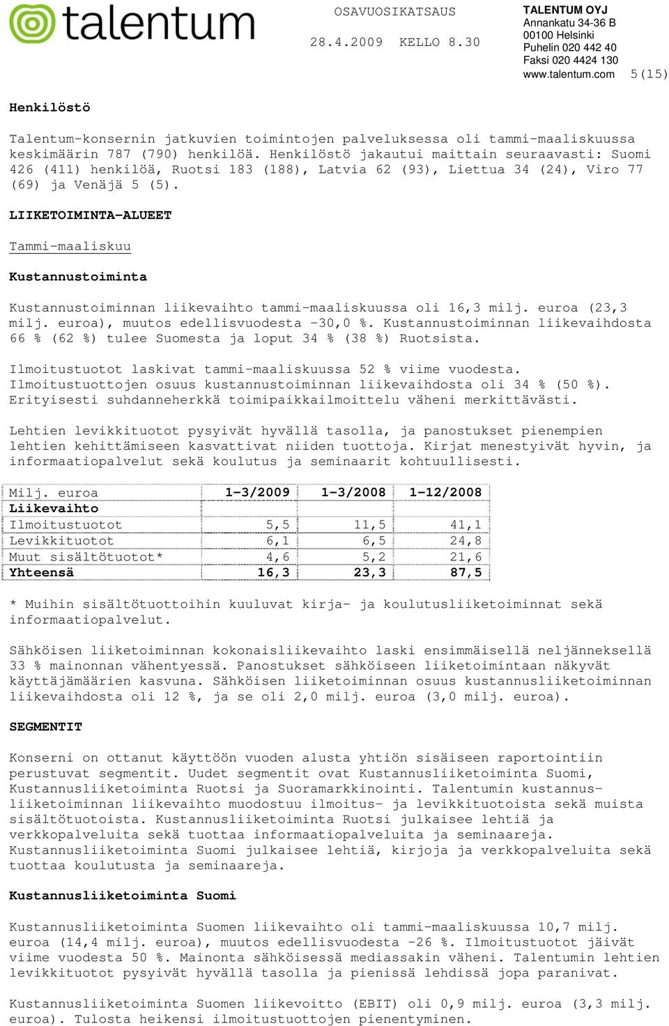 LIIKETOIMINTA-ALUEET Tammi-maaliskuu Kustannustoiminta Kustannustoiminnan liikevaihto tammi-maaliskuussa oli 16,3 milj. euroa (23,3 milj. euroa), muutos edellisvuodesta -30,0 %.