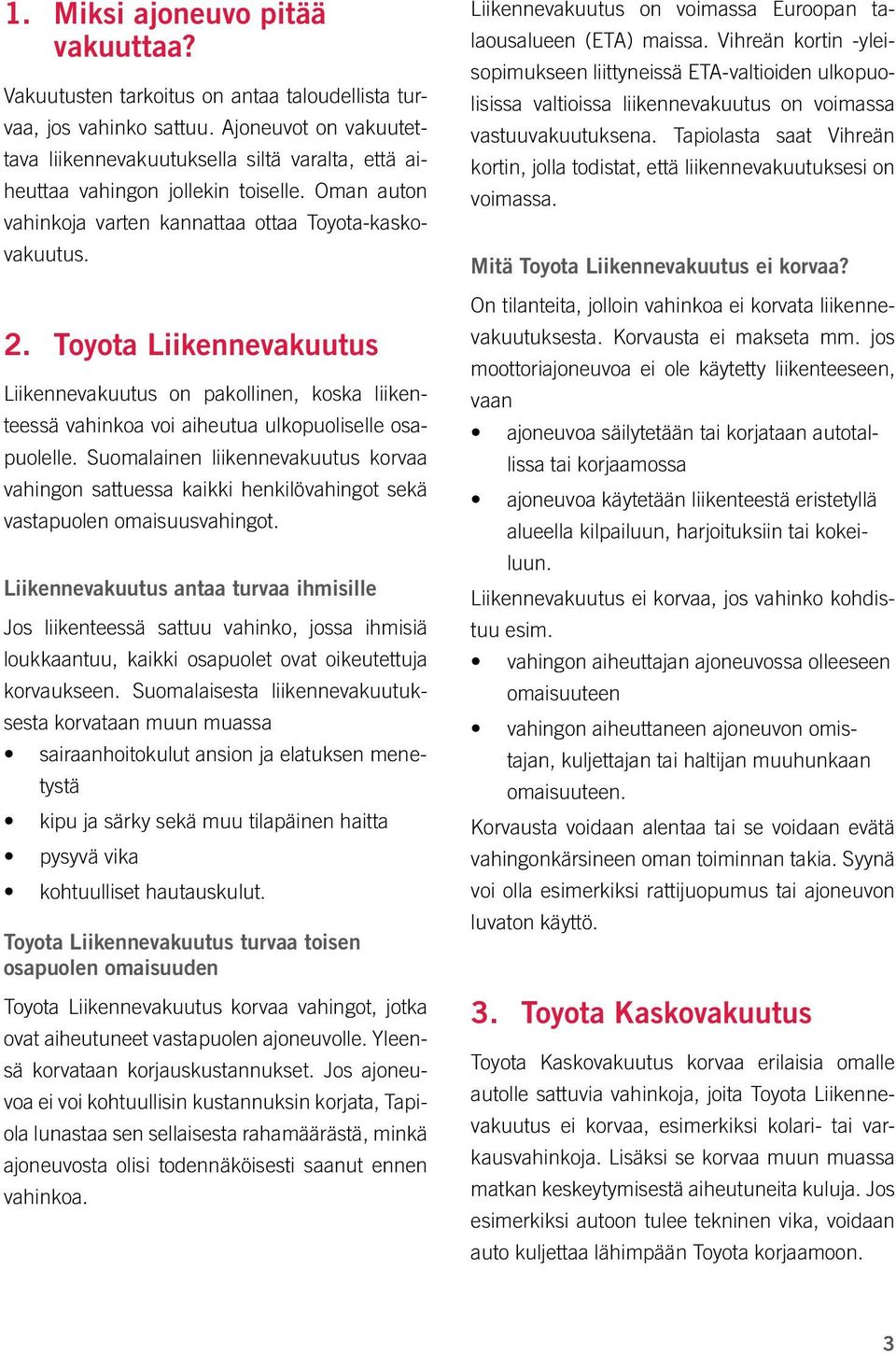 Toyota Liikennevakuutus Liikennevakuutus on pakollinen, koska liikenteessä vahinkoa voi aiheutua ulkopuoliselle osapuolelle.
