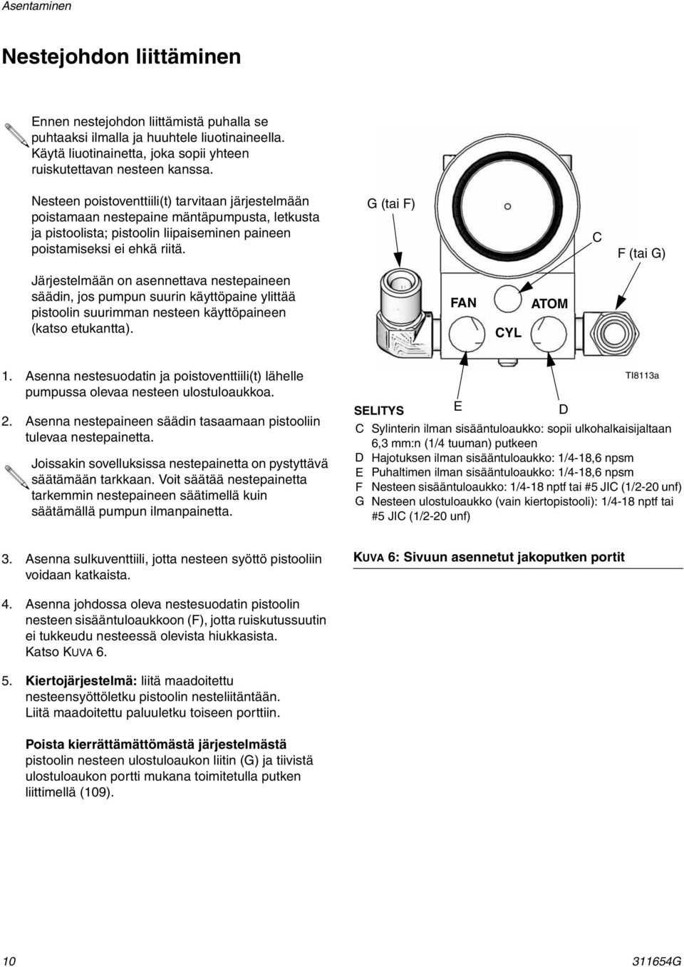 G (tai F) C F (tai G) Järjestelmään on asennettava nestepaineen säädin, jos pumpun suurin käyttöpaine ylittää pistoolin suurimman nesteen käyttöpaineen (katso etukantta). FAN CYL ATOM.