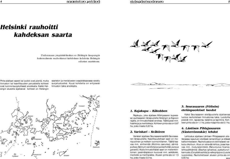 Kaikki Helsingin alueella sijaitsevat kohteet on Helsingin saariston ja merialueeen osayleiskaavassa varattu suojelualueiksi. Kuusi kohdetta on erityisesti linnuston takia arvokkaita. 1.