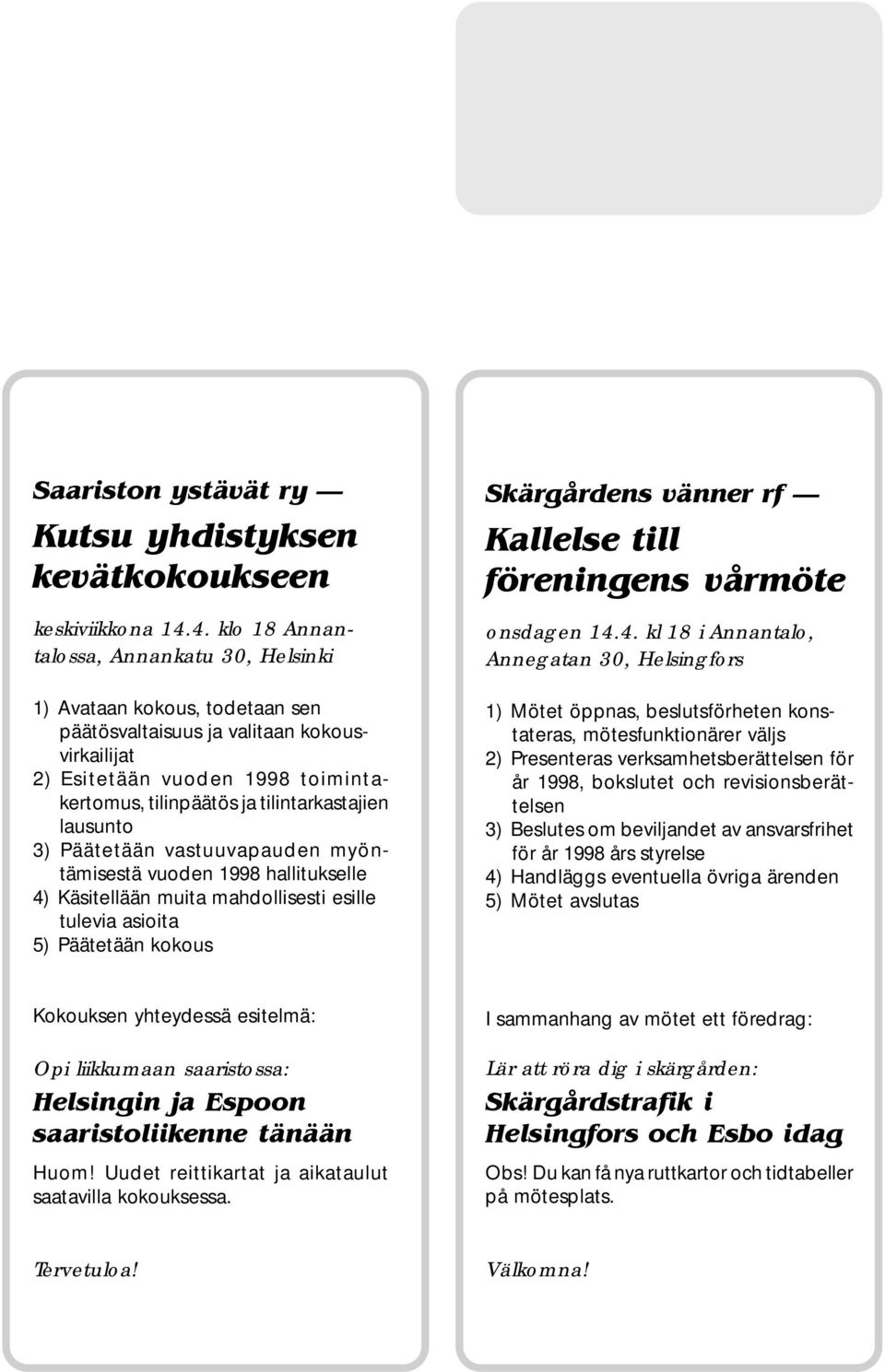 tilintarkastajien lausunto 3) Päätetään vastuuvapauden myöntämisestä vuoden 1998 hallitukselle 4) Käsitellään muita mahdollisesti esille tulevia asioita 5) Päätetään kokous Skärgårdens vänner rf