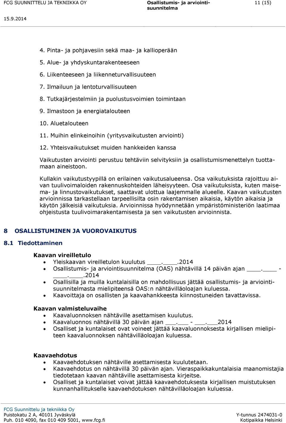 Yhteisvaikutukset muiden hankkeiden kanssa Vaikutusten arviointi perustuu tehtäviin selvityksiin ja osallistumismenettelyn tuottamaan aineistoon.