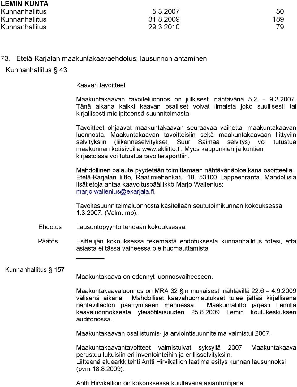 Tänä aikana kaikki kaavan osalliset voivat ilmaista joko suullisesti tai kirjallisesti mielipiteensä suunnitelmasta. Tavoitteet ohjaavat maakuntakaavan seuraavaa vaihetta, maakuntakaavan luonnosta.