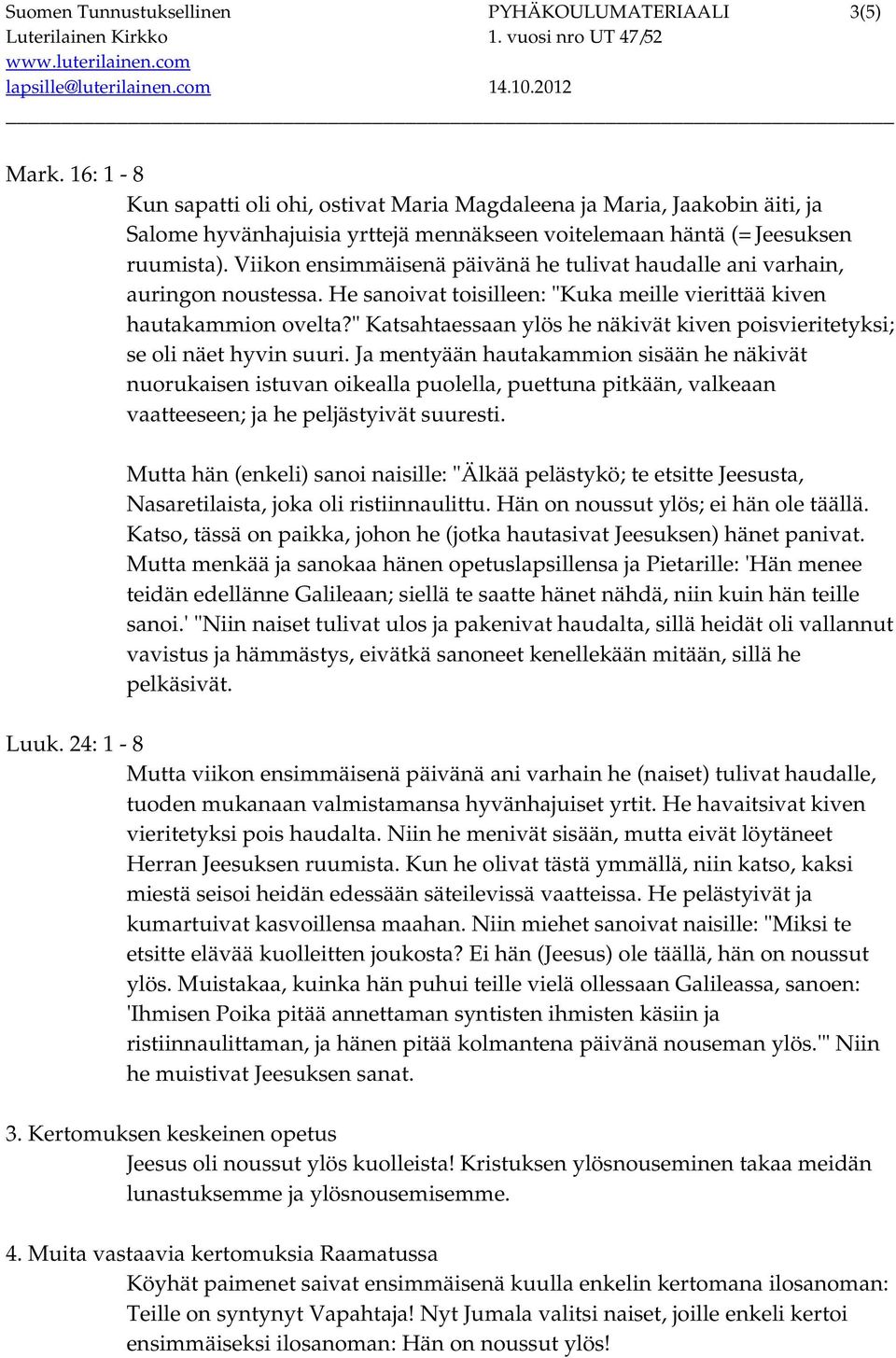 Viikon ensimmäisenä päivänä he tulivat haudalle ani varhain, auringon noustessa. He sanoivat toisilleen: "Kuka meille vierittää kiven hautakammion ovelta?