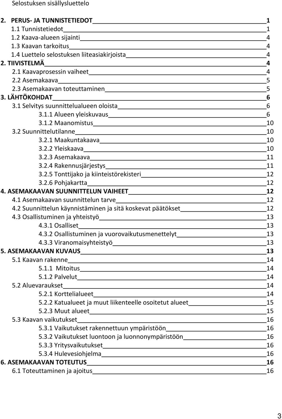 2 Suunnittelutilanne 10 3.2.1 Maakuntakaava 10 3.2.2 Yleiskaava 10 3.2.3 Asemakaava 11 3.2.4 Rakennusjärjestys 11 3.2.5 Tonttijako ja kiinteistörekisteri 12 3.2.6 Pohjakartta 12 4.