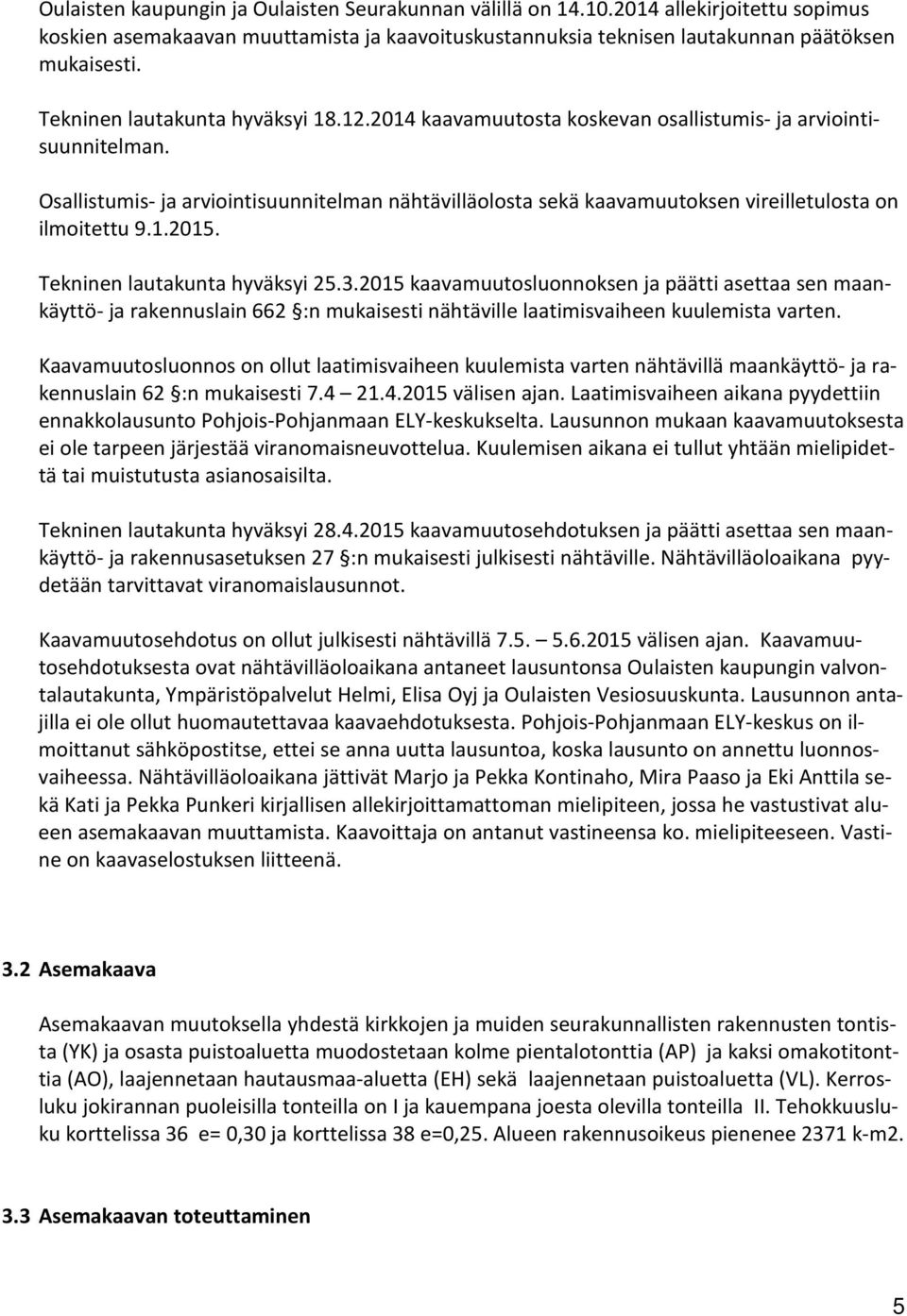 Osallistumis- ja arviointisuunnitelman nähtävilläolosta sekä kaavamuutoksen vireilletulosta on ilmoitettu 9.1.2015. Tekninen lautakunta hyväksyi 25.3.