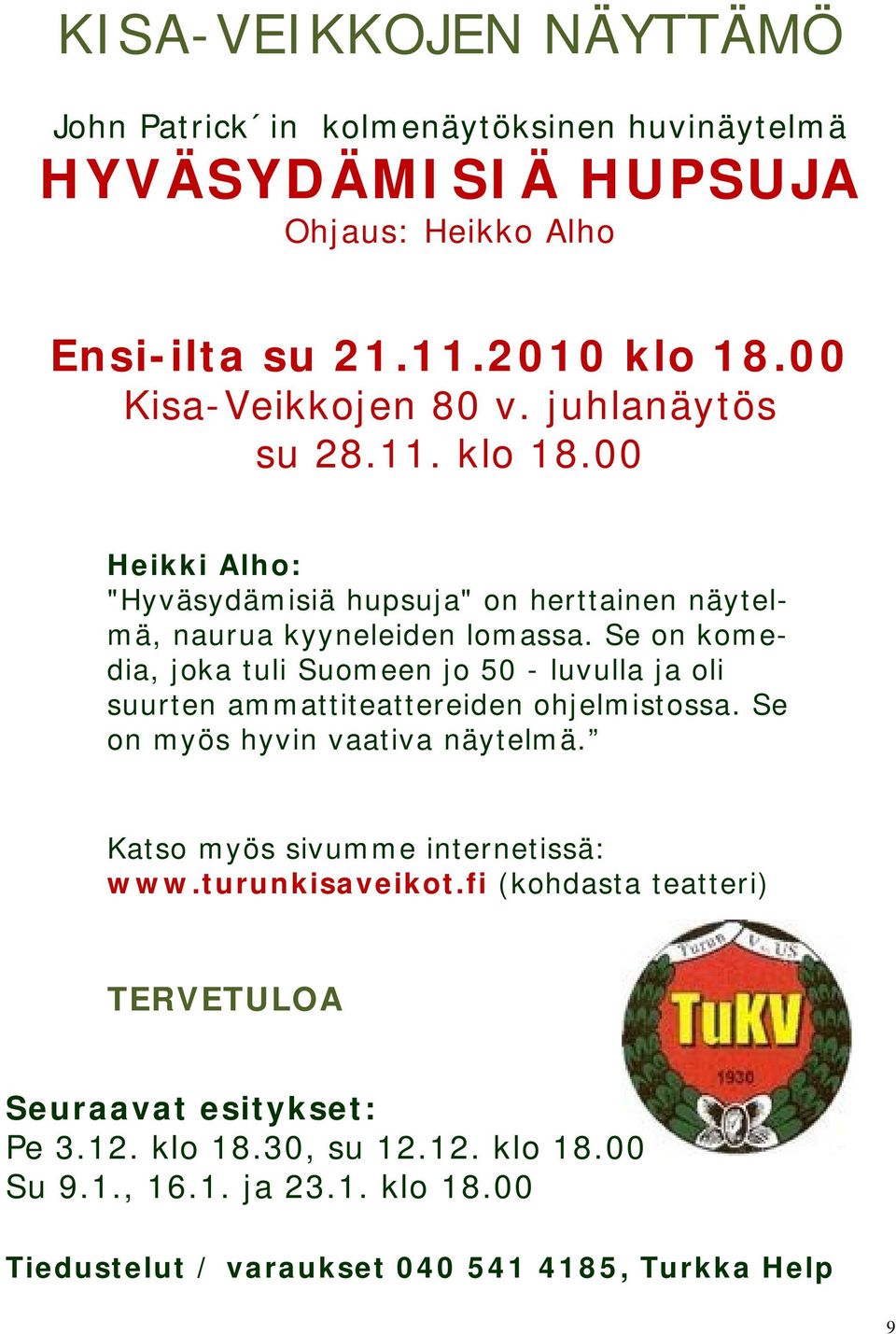 Se on komedia, joka tuli Suomeen jo 50 - luvulla ja oli suurten ammattiteattereiden ohjelmistossa. Se on myös hyvin vaativa näytelmä.