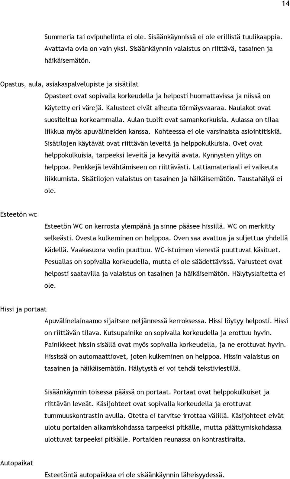 Aulan tuolit ovat samankorkuisia. Aulassa on tilaa liikkua myös apuvälineiden kanssa. Kohteessa ei ole varsinaista asiointitiskiä. Sisätilojen käytävät ovat riittävän leveitä ja helppokulkuisia.