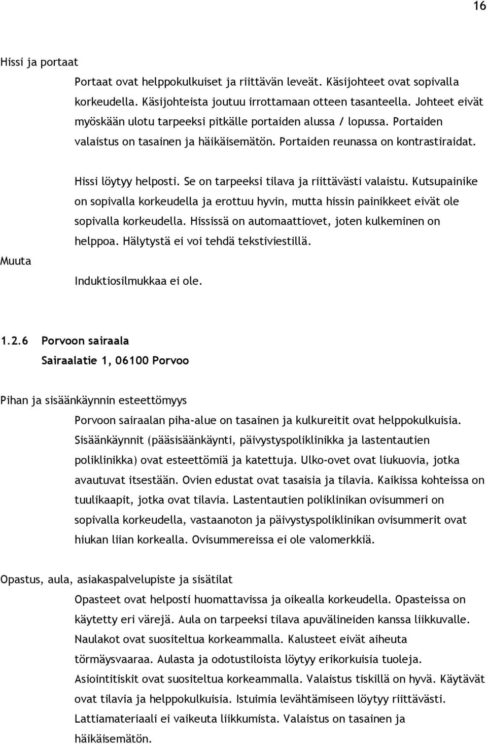 Se on tarpeeksi tilava ja riittävästi valaistu. Kutsupainike on sopivalla korkeudella ja erottuu hyvin, mutta hissin painikkeet eivät ole sopivalla korkeudella.