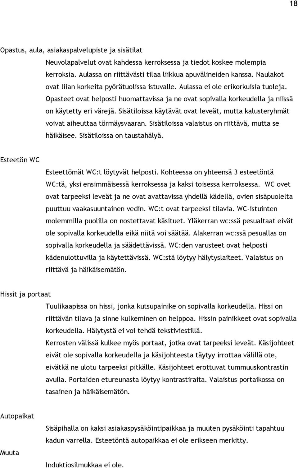 Sisätiloissa käytävät ovat leveät, mutta kalusteryhmät voivat aiheuttaa törmäysvaaran. Sisätiloissa valaistus on riittävä, mutta se häikäisee. Sisätiloissa on taustahälyä.