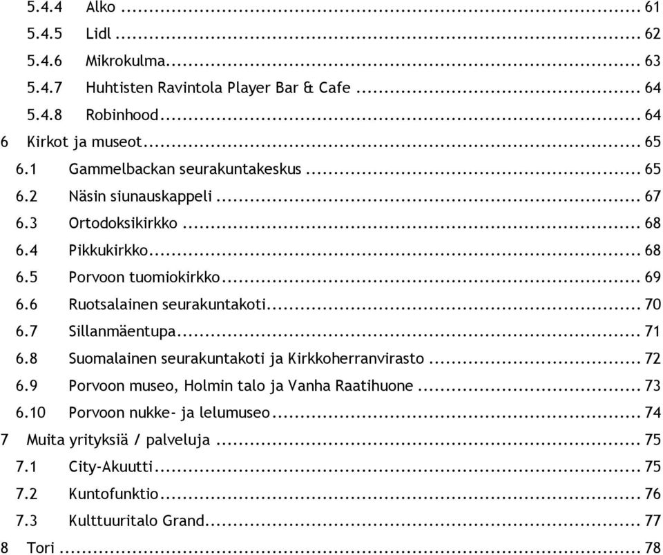 6 Ruotsalainen seurakuntakoti... 70 6.7 Sillanmäentupa... 71 6.8 Suomalainen seurakuntakoti ja Kirkkoherranvirasto... 72 6.