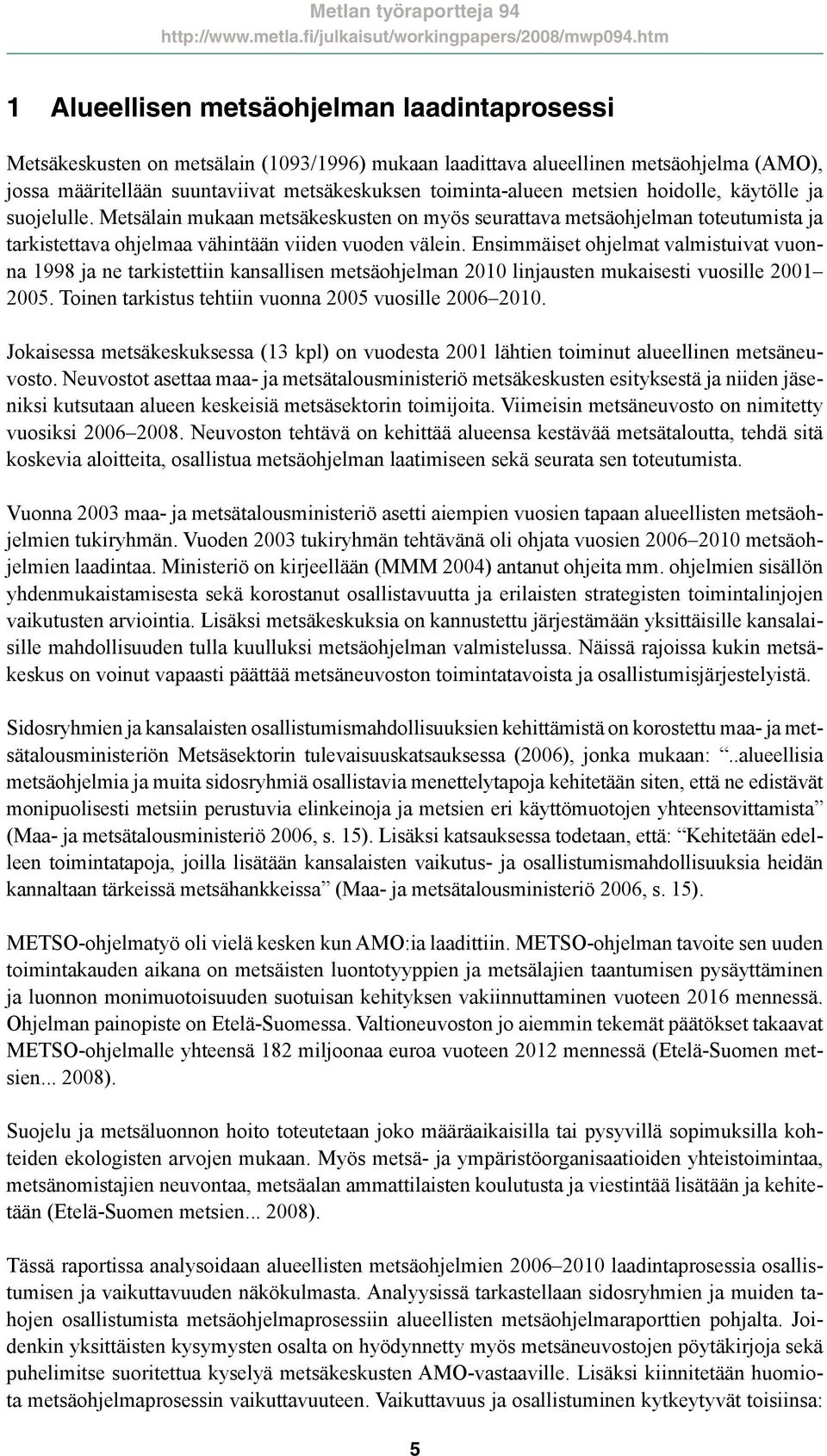 Ensimmäiset ohjelmat valmistuivat vuonna 1998 ja ne tarkistettiin kansallisen metsäohjelman 2010 linjausten mukaisesti vuosille 2001 2005. Toinen tarkistus tehtiin vuonna 2005 vuosille 2006 2010.