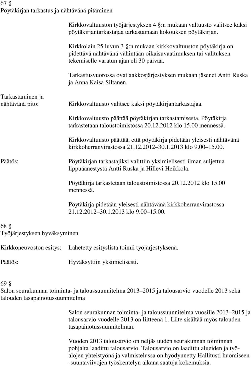 Tarkastusvuorossa ovat aakkosjärjestyksen mukaan jäsenet Antti Ruska ja Anna Kaisa Siltanen. Tarkastaminen ja nähtävänä pito: Kirkkovaltuusto valitsee kaksi pöytäkirjantarkastajaa.