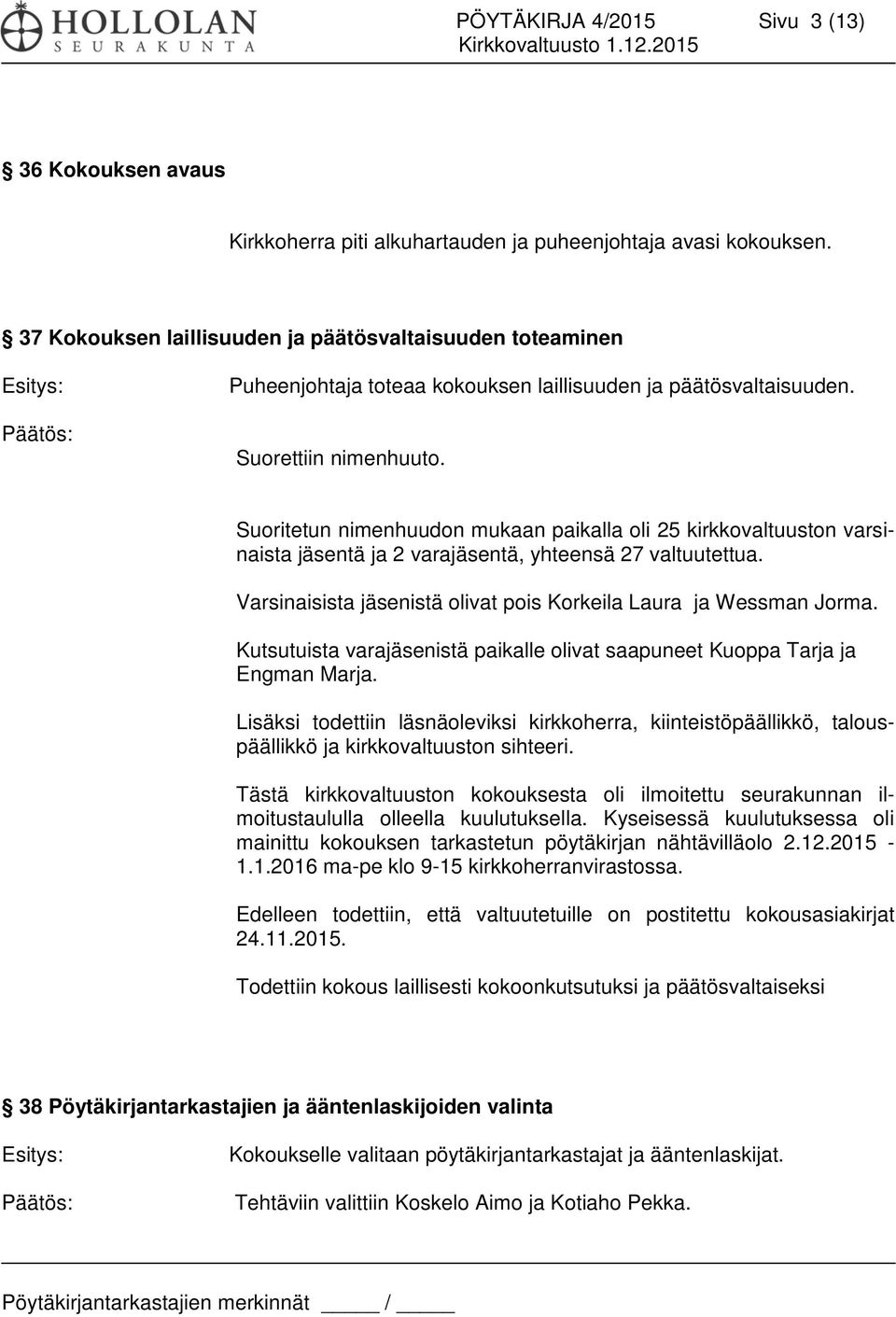 Suoritetun nimenhuudon mukaan paikalla oli 25 kirkkovaltuuston varsinaista jäsentä ja 2 varajäsentä, yhteensä 27 valtuutettua. Varsinaisista jäsenistä olivat pois Korkeila Laura ja Wessman Jorma.