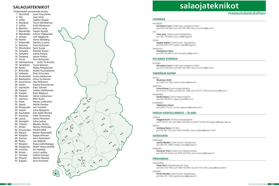 15 Tampere Jukka Paitula 16 Tampere Janne Pulkka 17 Virrat Tero Korhonen 18 Hämeenlinna Antti Yli-Kivistö 19 Janakkala Tuula Salonen 20 Renko Pekka Pohjalainen 21 Riihimäki Heikki Puumalainen 22