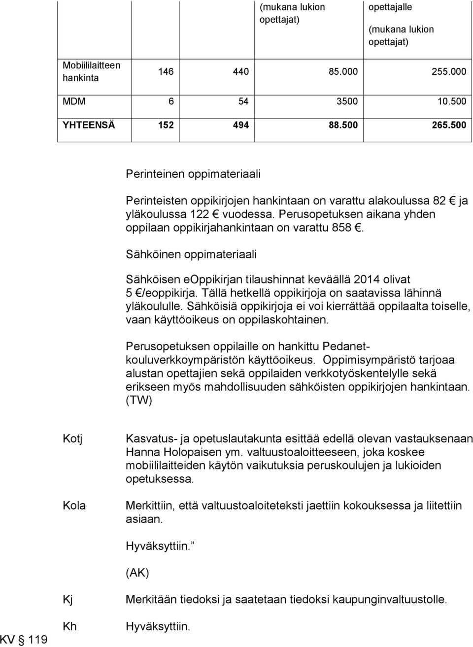 Sähköinen oppimateriaali Sähköisen eoppikirjan tilaushinnat keväällä 2014 olivat 5 /eoppikirja. Tällä hetkellä oppikirjoja on saatavissa lähinnä yläkoululle.