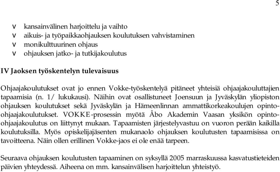 Näihin ovat osallistuneet Joensuun ja Jyväskylän yliopiston ohjauksen koulutukset sekä Jyväskylän ja Hämeenlinnan ammattikorkeakoulujen opintoohjaajakoulutukset.