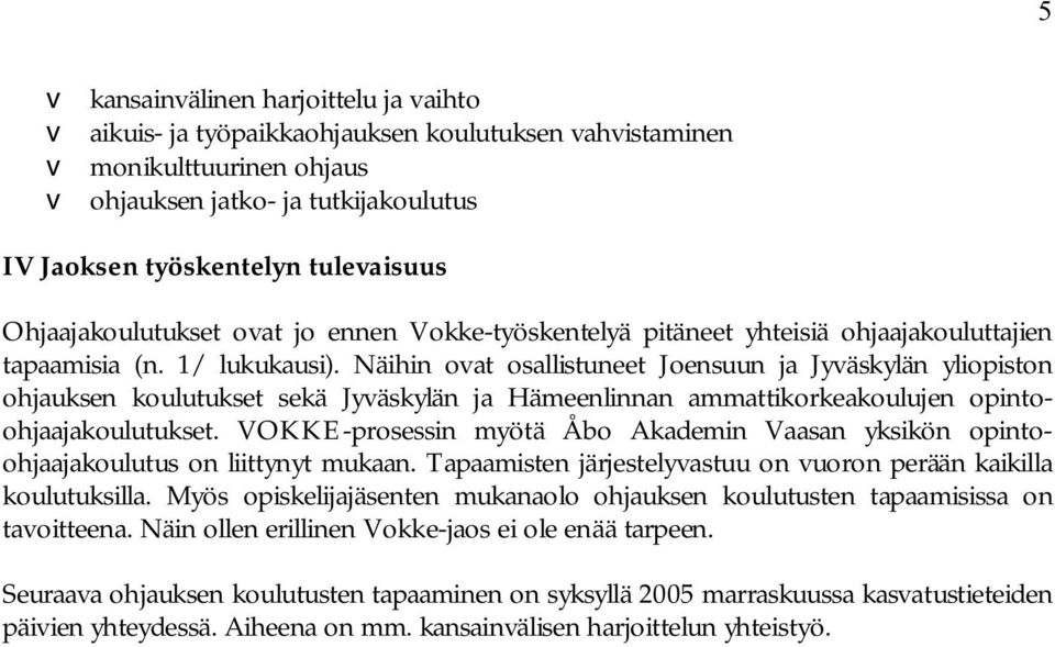 Näihin ovat osallistuneet Joensuun ja Jyväskylän yliopiston ohjauksen koulutukset sekä Jyväskylän ja Hämeenlinnan ammattikorkeakoulujen opintoohjaajakoulutukset.