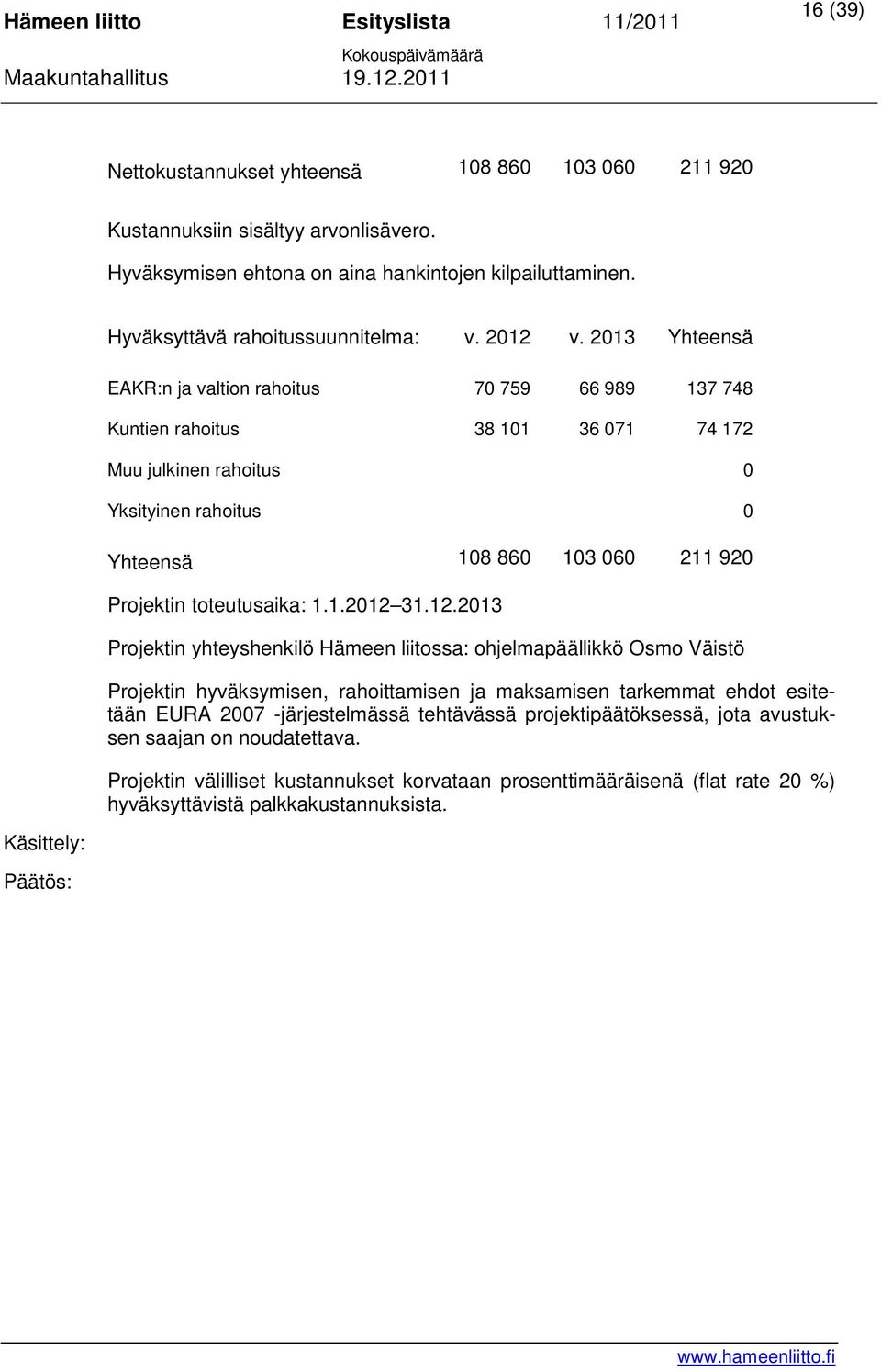 2013 Yhteensä EAKR:n ja valtion rahoitus 70 759 66 989 137 748 Kuntien rahoitus 38 101 36 071 74 172 Muu julkinen rahoitus 0 Yksityinen rahoitus 0 Yhteensä 108 860 103 060 211 920 Projektin