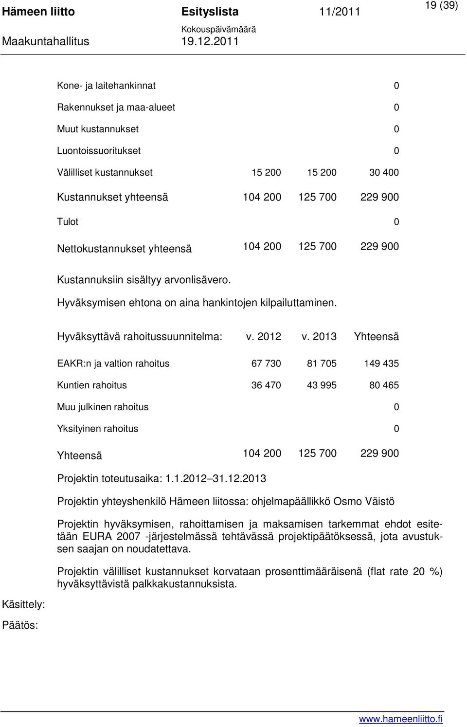 2013 Yhteensä EAKR:n ja valtion rahoitus 67 730 81 705 149 435 Kuntien rahoitus 36 470 43 995 80 465 Muu julkinen rahoitus 0 Yksityinen rahoitus 0 Yhteensä 104 200 125 700 229 900 Projektin