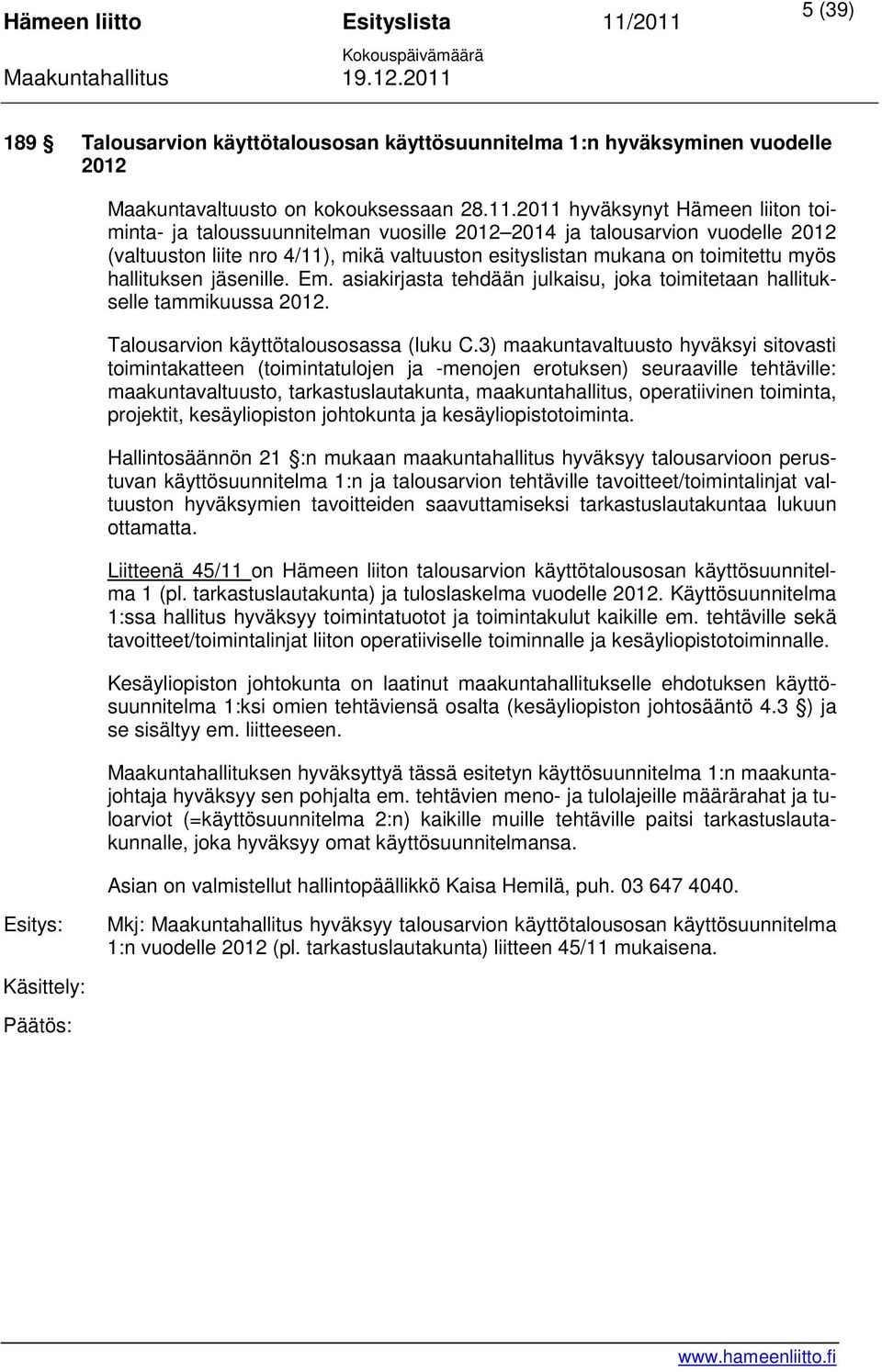 hallituksen jäsenille. Em. asiakirjasta tehdään julkaisu, joka toimitetaan hallitukselle tammikuussa 2012. Talousarvion käyttötalousosassa (luku C.