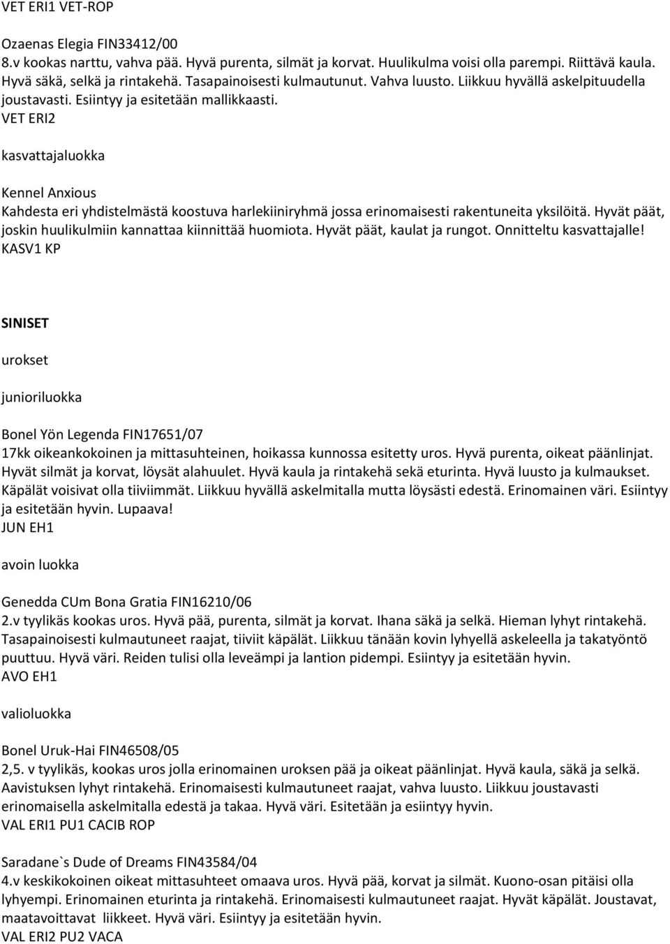 VET ERI2 kasvattajaluokka Kennel Anxious Kahdesta eri yhdistelmästä koostuva harlekiiniryhmä jossa erinomaisesti rakentuneita yksilöitä. Hyvät päät, joskin huulikulmiin kannattaa kiinnittää huomiota.