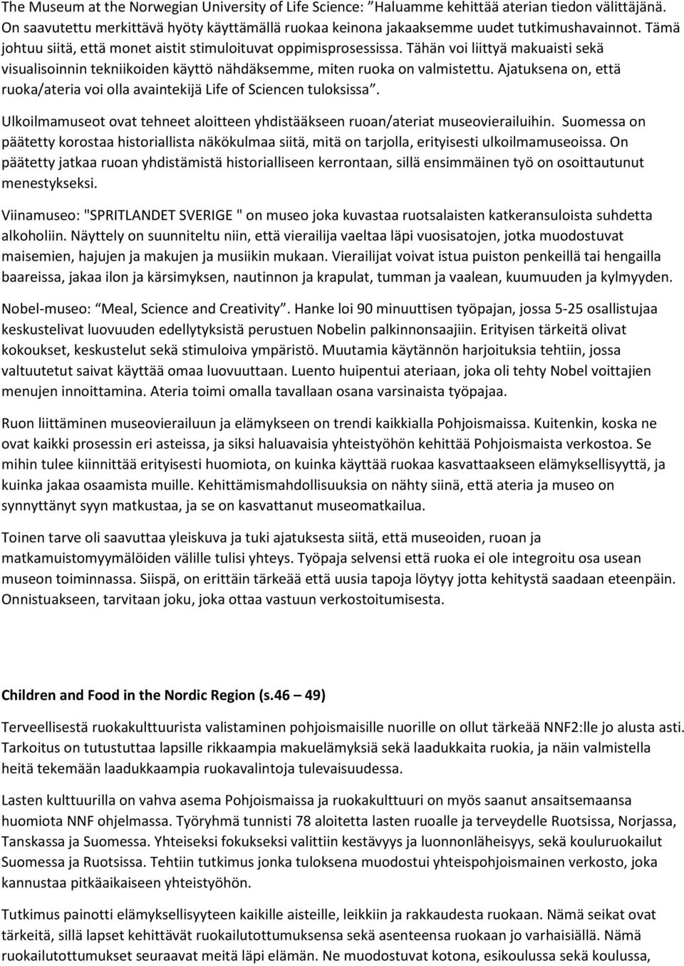 Ajatuksena on, että ruoka/ateria voi olla avaintekijä Life of Sciencen tuloksissa. Ulkoilmamuseot ovat tehneet aloitteen yhdistääkseen ruoan/ateriat museovierailuihin.