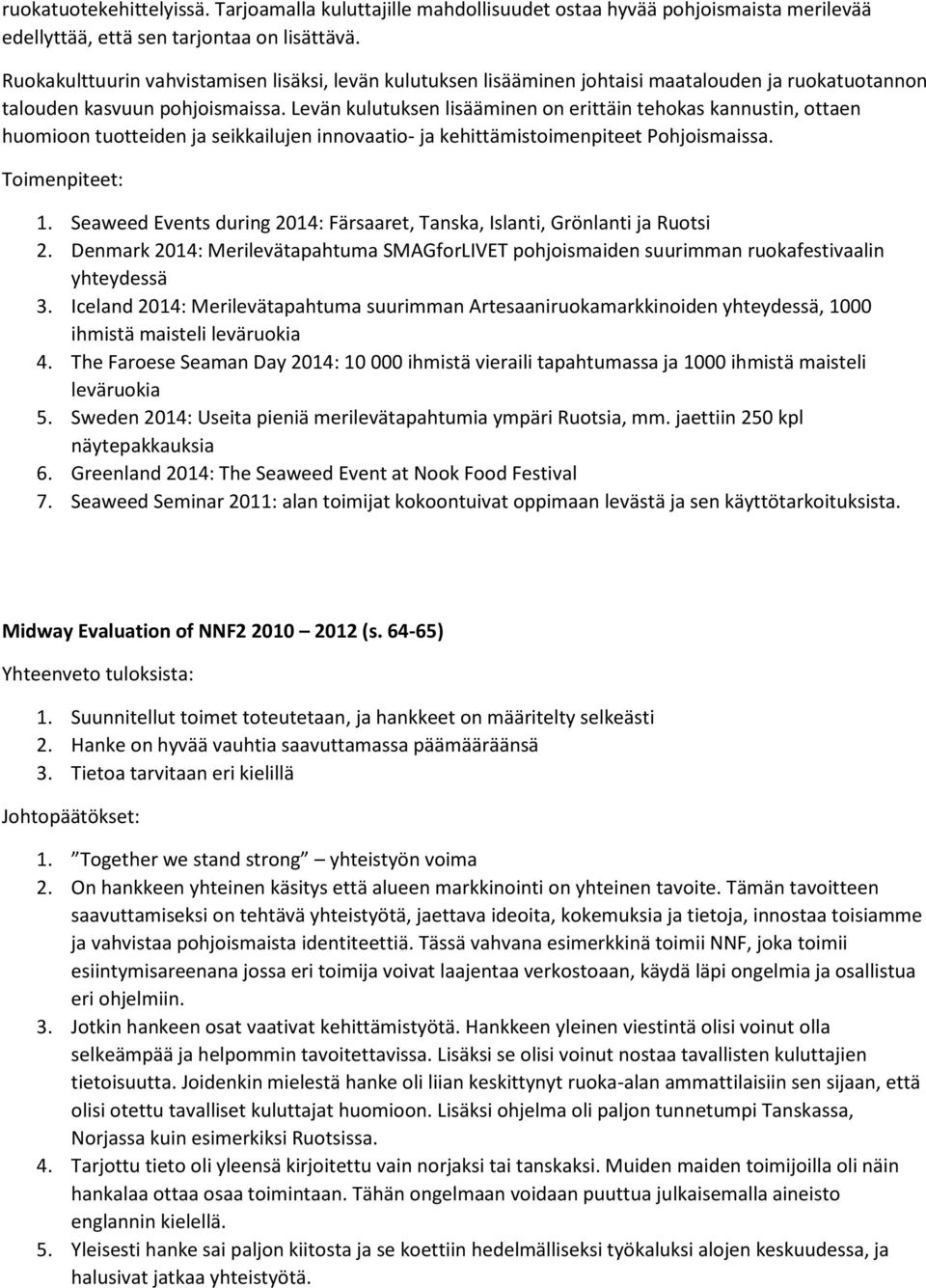 Levän kulutuksen lisääminen on erittäin tehokas kannustin, ottaen huomioon tuotteiden ja seikkailujen innovaatio- ja kehittämistoimenpiteet Pohjoismaissa. Toimenpiteet: 1.