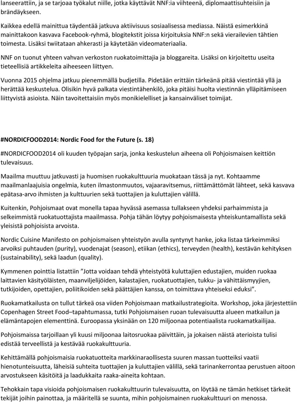 NNF on tuonut yhteen vahvan verkoston ruokatoimittajia ja bloggareita. Lisäksi on kirjoitettu useita tieteellisiä artikkeleita aiheeseen liittyen. Vuonna 2015 ohjelma jatkuu pienemmällä budjetilla.