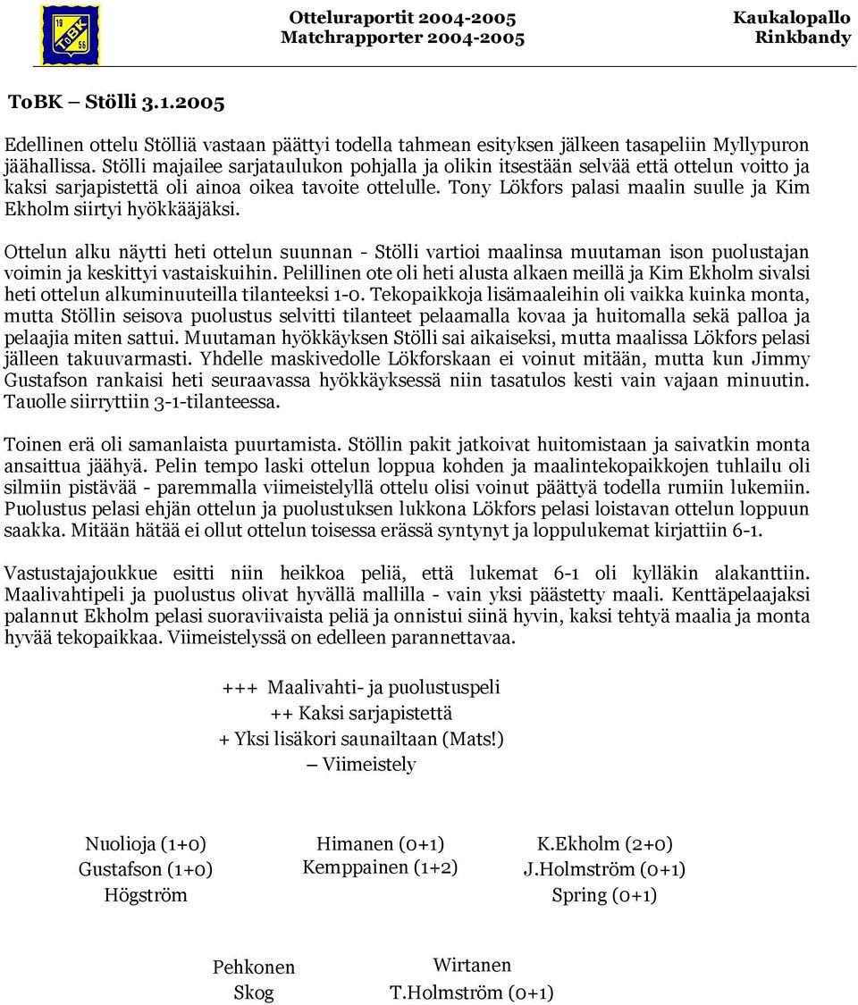 Tony palasi maalin suulle ja Kim Ekholm siirtyi hyökkääjäksi. Ottelun alku näytti heti ottelun suunnan - Stölli vartioi maalinsa muutaman ison puolustajan voimin ja keskittyi vastaiskuihin.