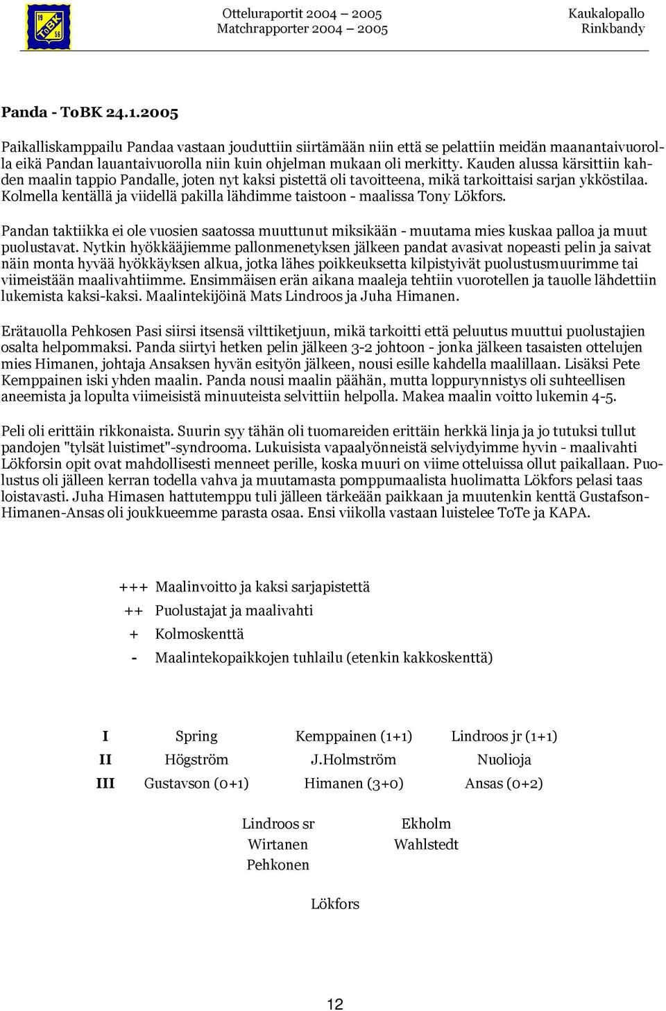Kolmella kentällä ja viidellä pakilla lähdimme taistoon - maalissa Tony. Pandan taktiikka ei ole vuosien saatossa muuttunut miksikään - muutama mies kuskaa palloa ja muut puolustavat.