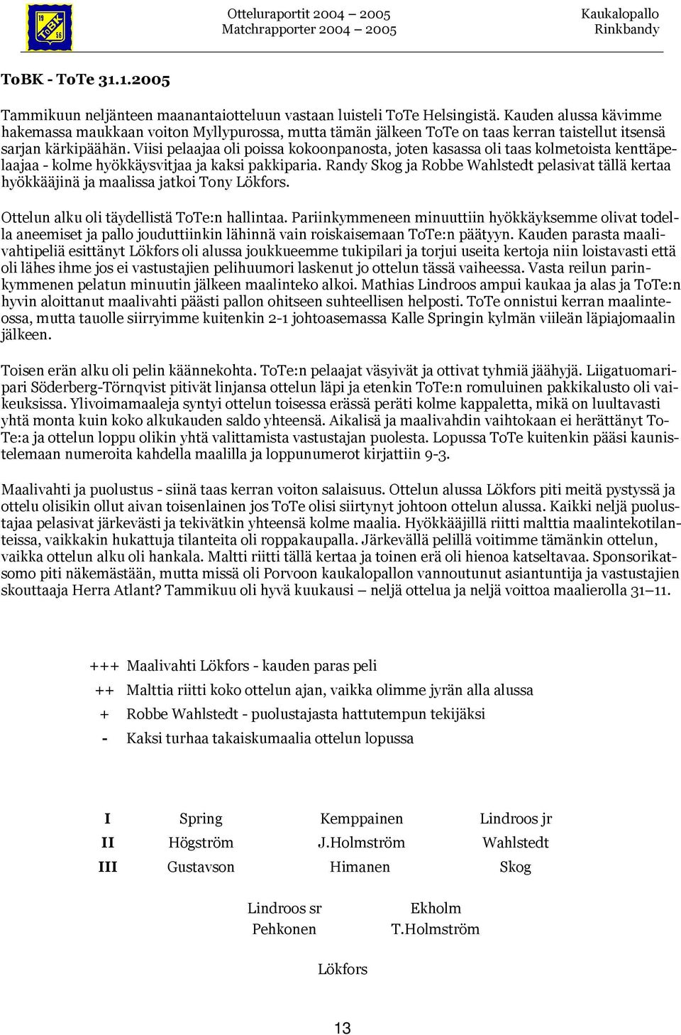 Viisi pelaajaa oli poissa kokoonpanosta, joten kasassa oli taas kolmetoista kenttäpelaajaa - kolme hyökkäysvitjaa ja kaksi pakkiparia.