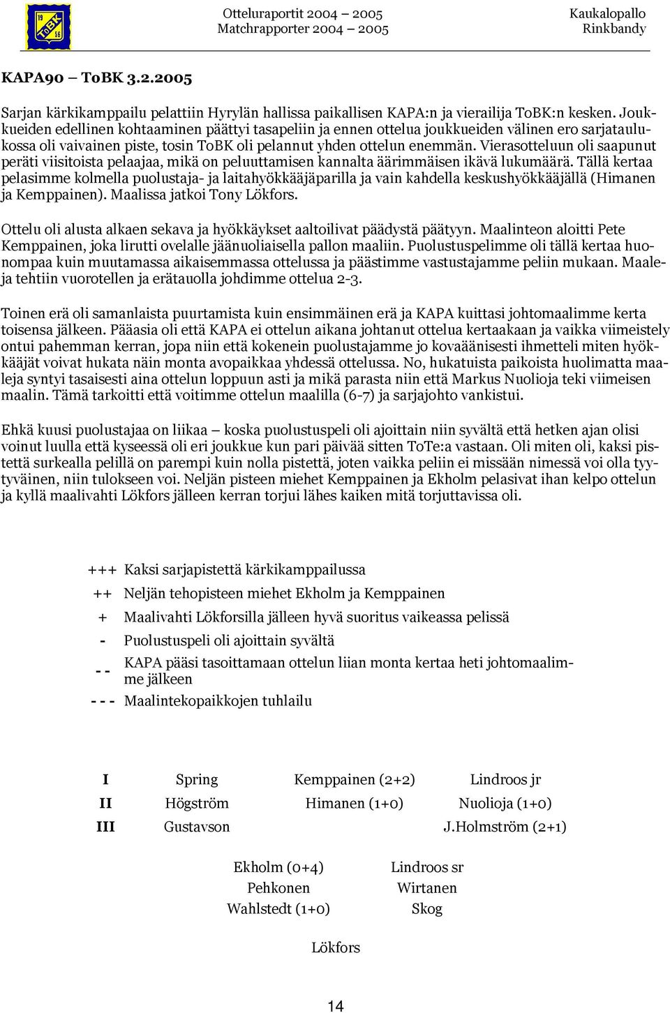 Vierasotteluun oli saapunut peräti viisitoista pelaajaa, mikä on peluuttamisen kannalta äärimmäisen ikävä lukumäärä.