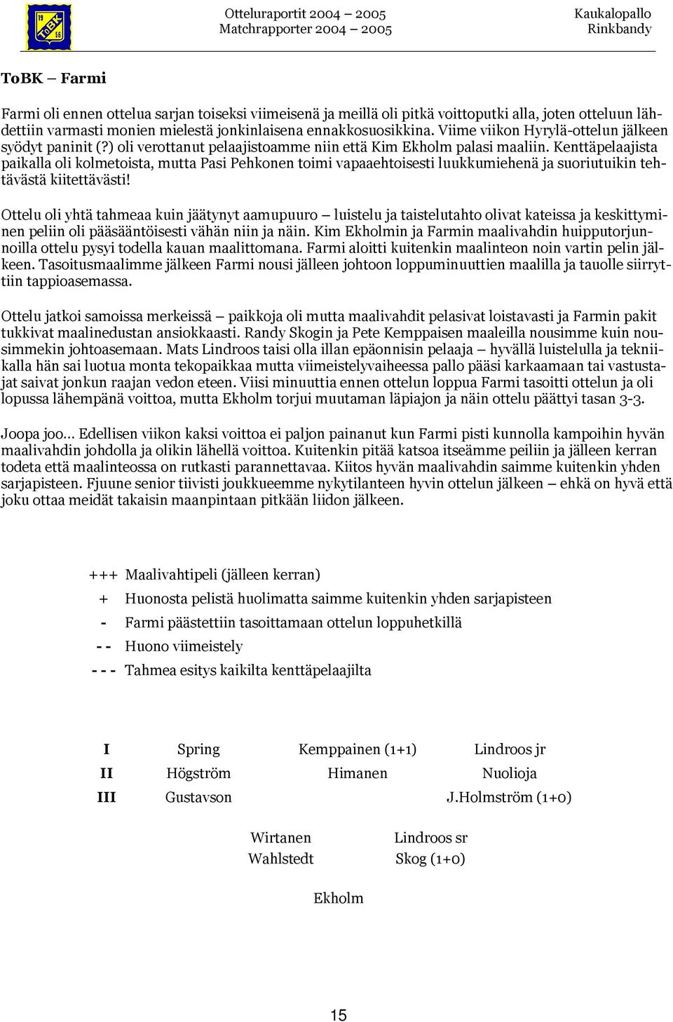 Kenttäpelaajista paikalla oli kolmetoista, mutta Pasi toimi vapaaehtoisesti luukkumiehenä ja suoriutuikin tehtävästä kiitettävästi!