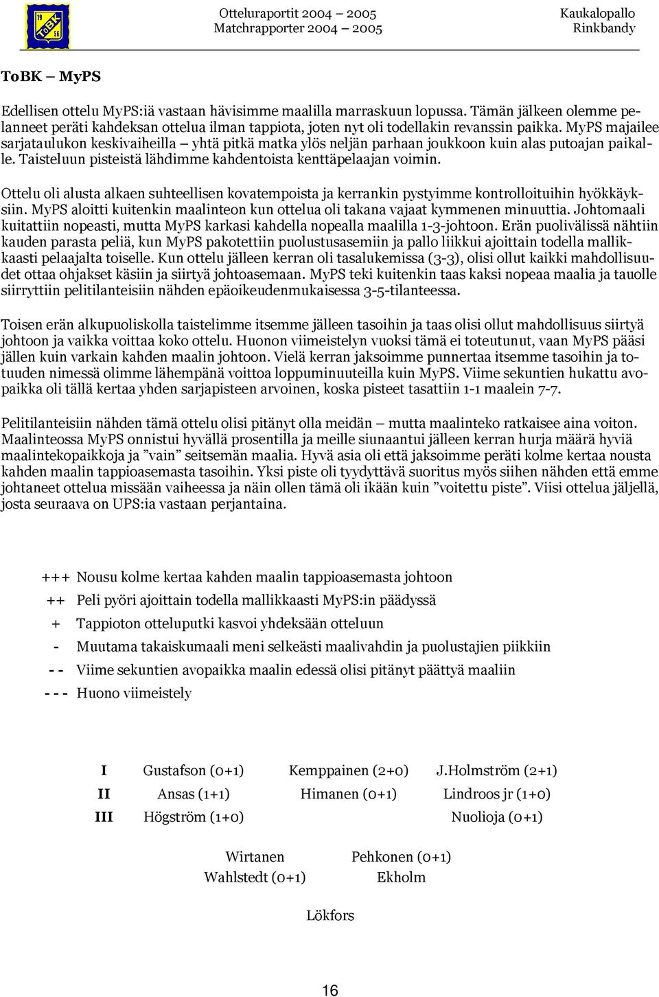 Ottelu oli alusta alkaen suhteellisen kovatempoista ja kerrankin pystyimme kontrolloituihin hyökkäyksiin. MyPS aloitti kuitenkin maalinteon kun ottelua oli takana vajaat kymmenen minuuttia.