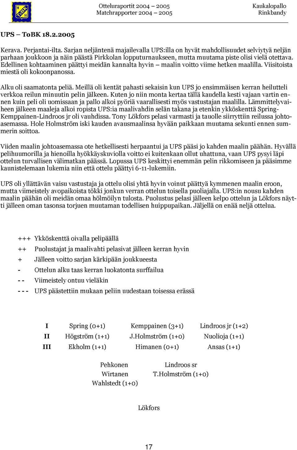 Edellinen kohtaaminen päättyi meidän kannalta hyvin maalin voitto viime hetken maalilla. Viisitoista miestä oli kokoonpanossa. Alku oli saamatonta peliä.
