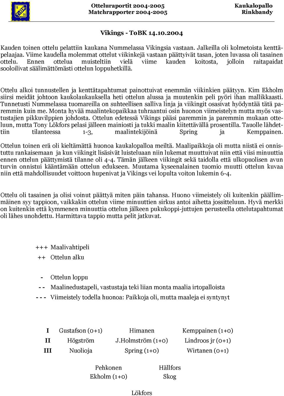 Ennen ottelua muisteltiin vielä viime kauden koitosta, jolloin raitapaidat sooloilivat säälimättömästi ottelun loppuhetkillä.