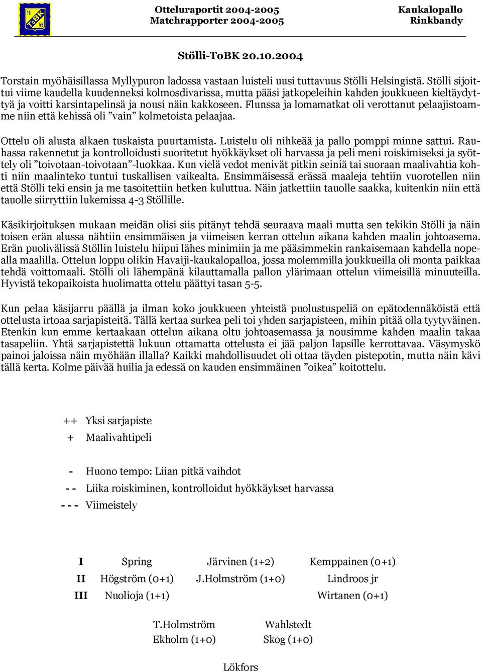 Flunssa ja lomamatkat oli verottanut pelaajistoamme niin että kehissä oli vain kolmetoista pelaajaa. Ottelu oli alusta alkaen tuskaista puurtamista. Luistelu oli nihkeää ja pallo pomppi minne sattui.