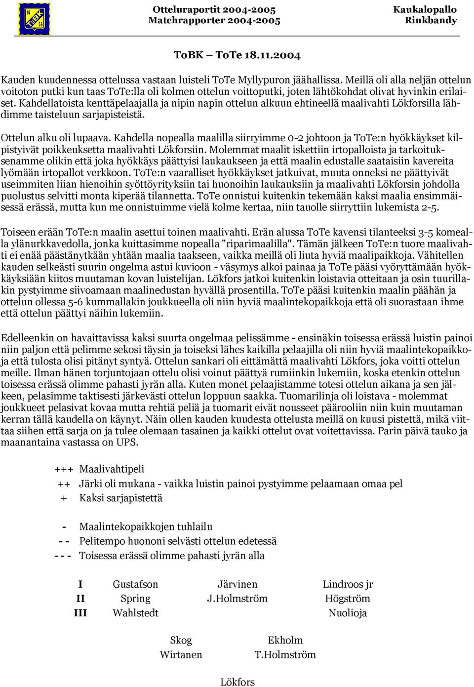 Kahdellatoista kenttäpelaajalla ja nipin napin ottelun alkuun ehtineellä maalivahti illa lähdimme taisteluun sarjapisteistä. Ottelun alku oli lupaava.