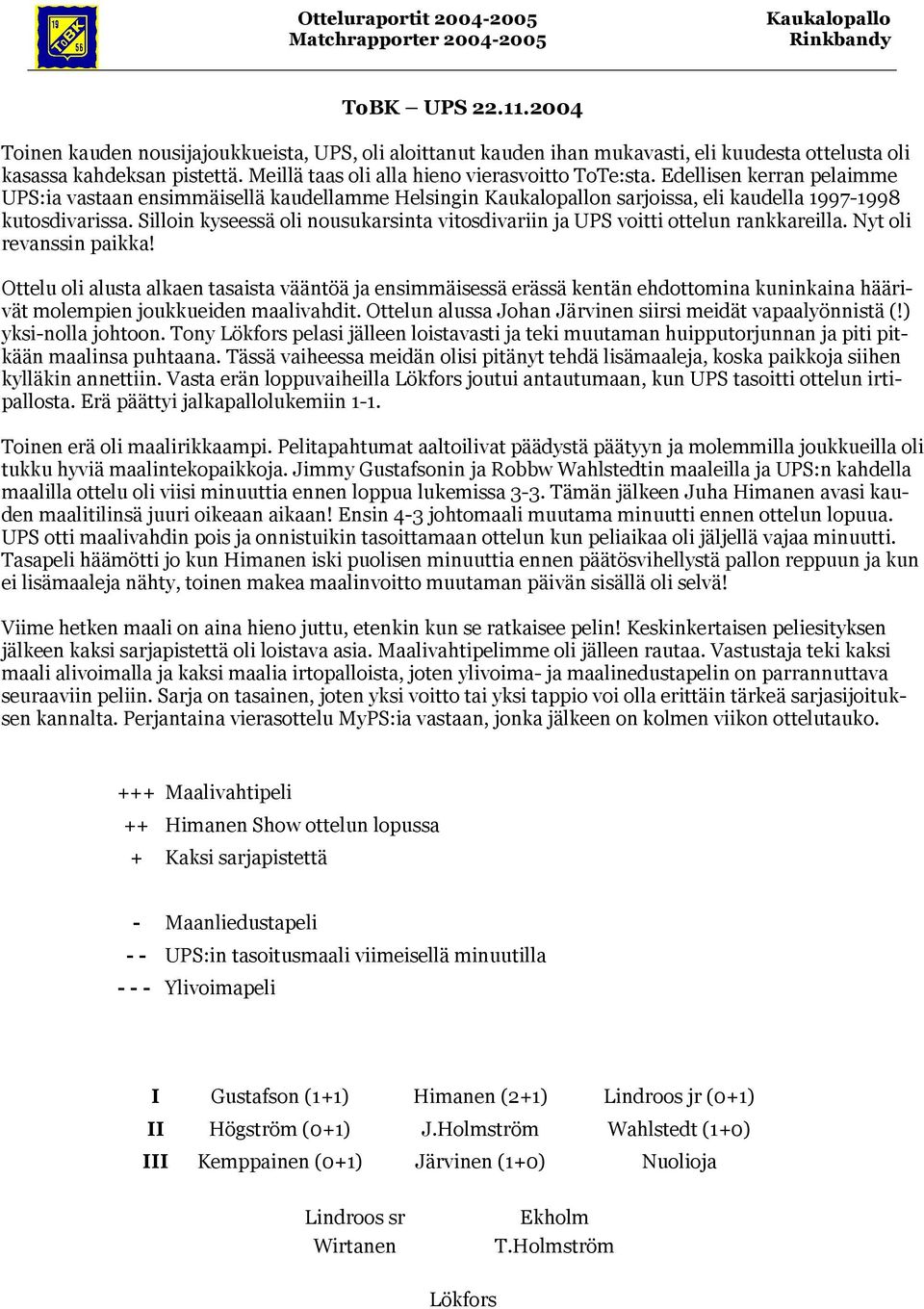 Edellisen kerran pelaimme UPS:ia vastaan ensimmäisellä kaudellamme Helsingin n sarjoissa, eli kaudella 1997-1998 kutosdivarissa.