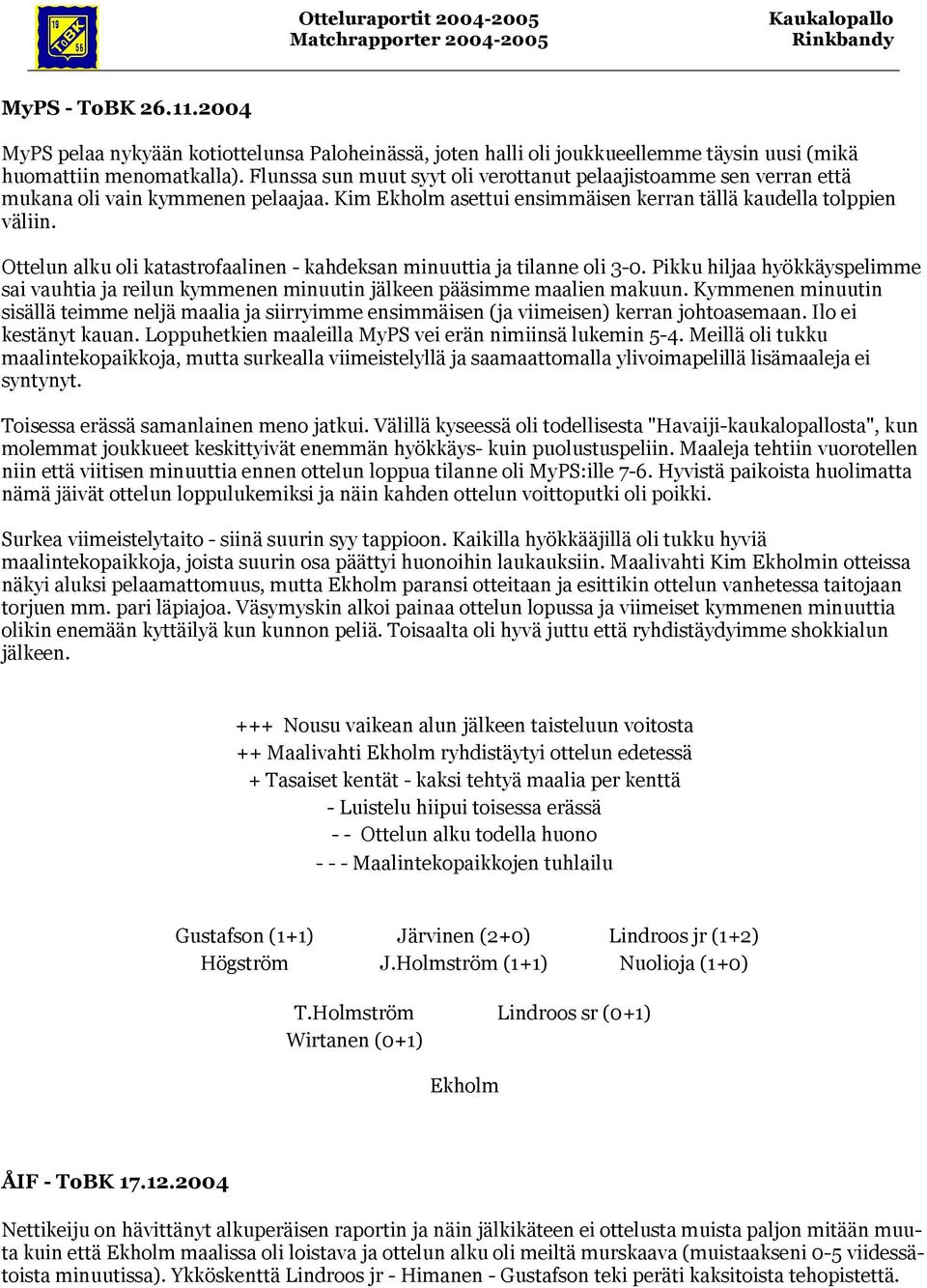 Ottelun alku oli katastrofaalinen - kahdeksan minuuttia ja tilanne oli 3-0. Pikku hiljaa hyökkäyspelimme sai vauhtia ja reilun kymmenen minuutin jälkeen pääsimme maalien makuun.
