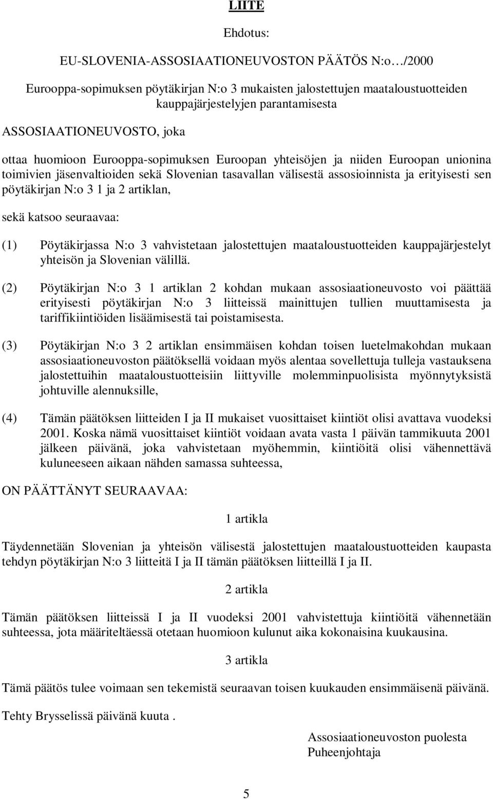 erityisesti sen pöytäkirjan N:o 3 1 ja 2 artiklan, sekä katsoo seuraavaa: (1) Pöytäkirjassa N:o 3 vahvistetaan jalostettujen maataloustuotteiden kauppajärjestelyt yhteisön ja Slovenian välillä.